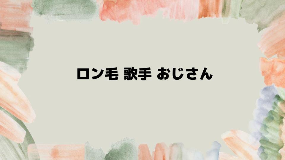 ロン毛歌手おじさんに学ぶヘアスタイルの魅力